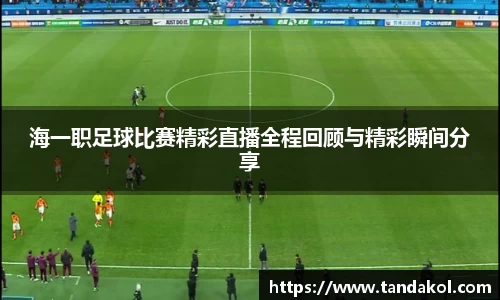 海一职足球比赛精彩直播全程回顾与精彩瞬间分享