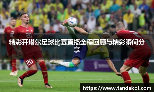 精彩开塔尔足球比赛直播全程回顾与精彩瞬间分享