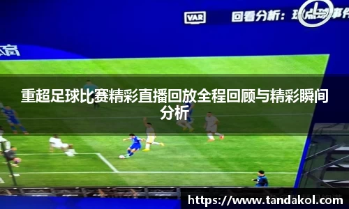 重超足球比赛精彩直播回放全程回顾与精彩瞬间分析