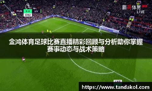 金鸿体育足球比赛直播精彩回顾与分析助你掌握赛事动态与战术策略