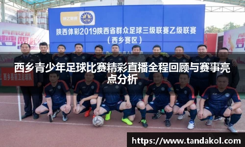 西乡青少年足球比赛精彩直播全程回顾与赛事亮点分析