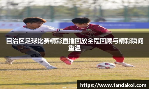 自治区足球比赛精彩直播回放全程回顾与精彩瞬间重温