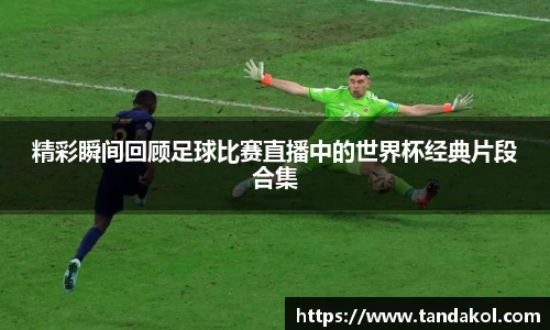 精彩瞬间回顾足球比赛直播中的世界杯经典片段合集