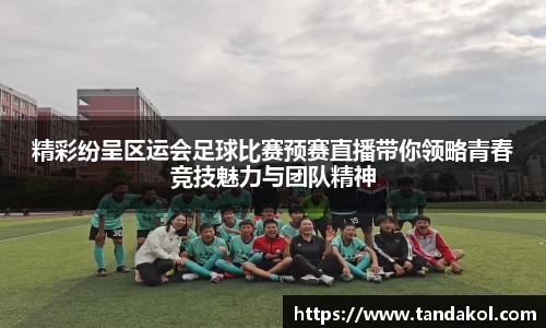 精彩纷呈区运会足球比赛预赛直播带你领略青春竞技魅力与团队精神