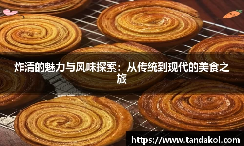 炸清的魅力与风味探索：从传统到现代的美食之旅