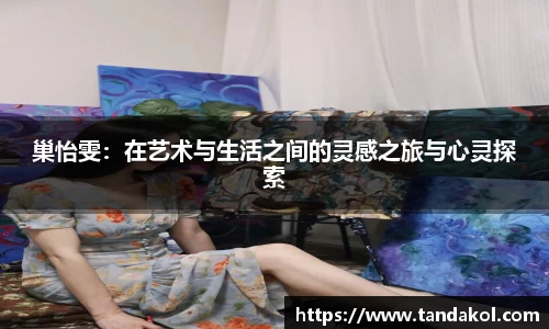 巢怡雯：在艺术与生活之间的灵感之旅与心灵探索