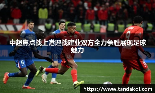 中超焦点战上港迎战建业双方全力争胜展现足球魅力